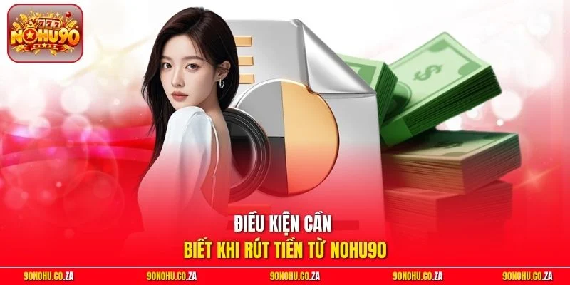 Điều kiện cần biết khi rút tiền từ Nohu90