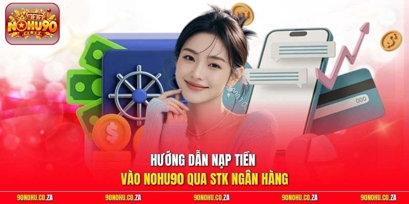 Hướng dẫn nạp tiền vào Nohu90 qua STK ngân hàng
