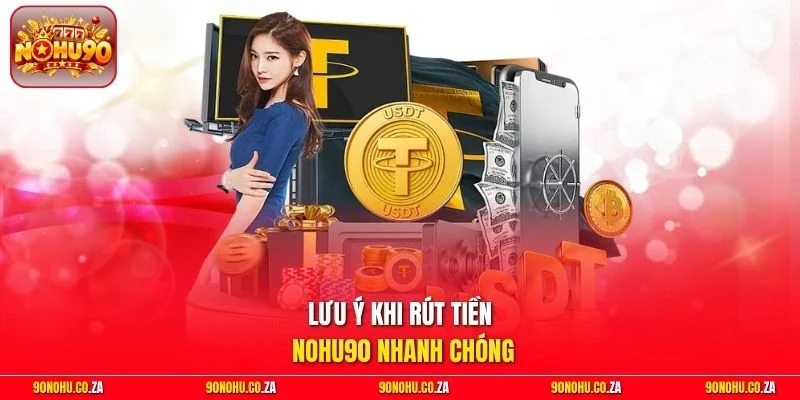 Lưu ý khi rút tiền Nohu90 nhanh chóng